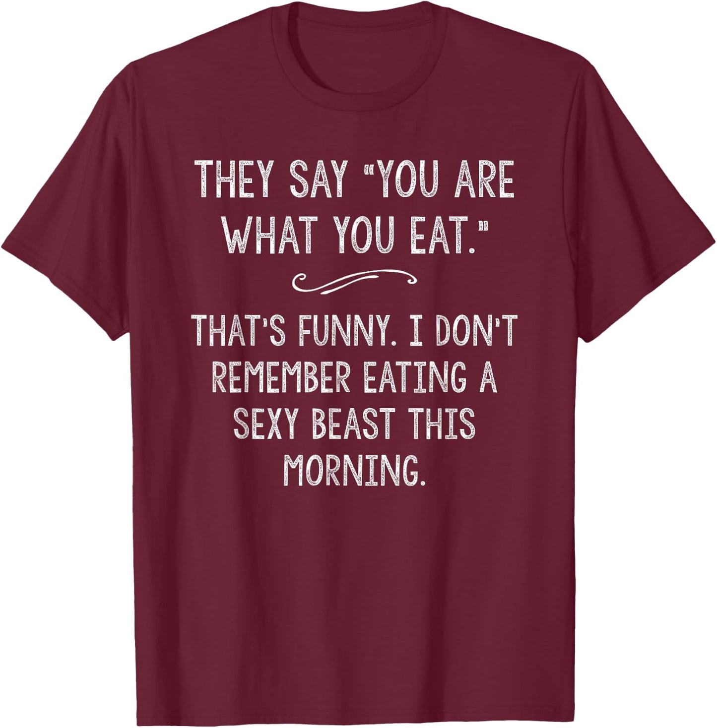 You Are What You Eat So Im A Sexy Beast Sarcastic Humor Gift T-Shirt - T-Shirt | Maroon
