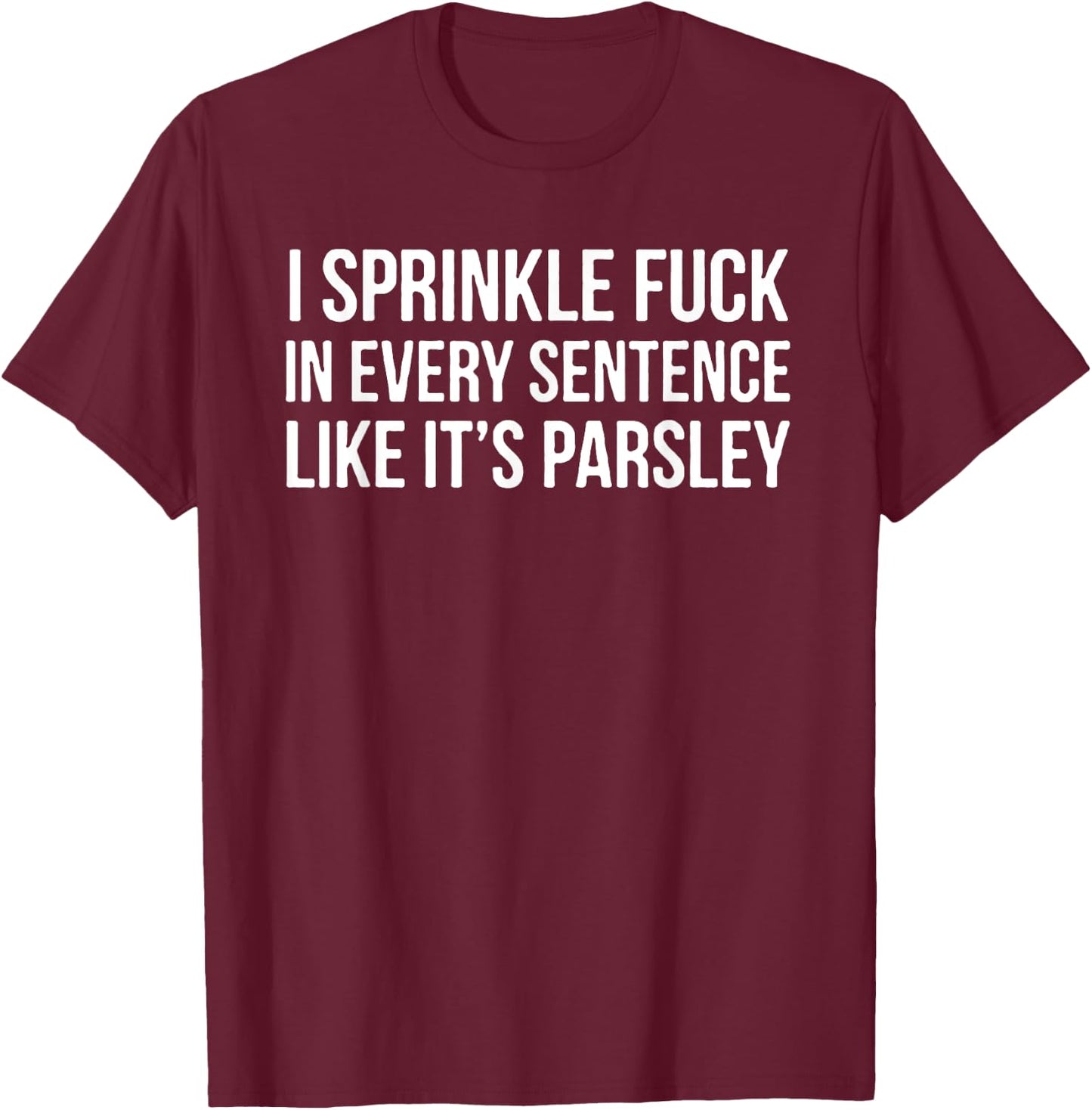 I Sprinkle Fuck In Every Sentence Like It's Parsley T-Shirt - T-Shirt | Maroon