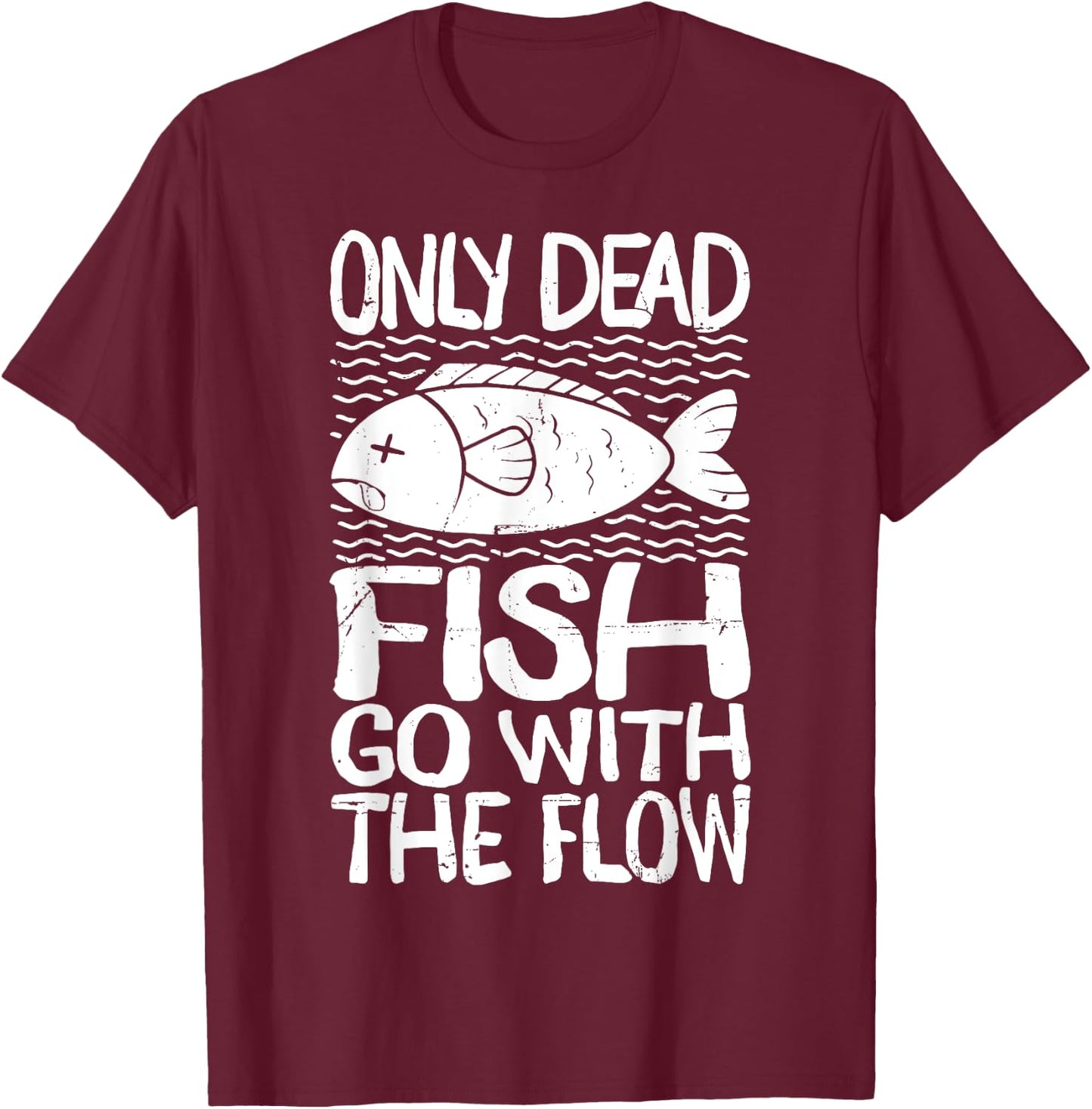 Only Dead Fish Go with Flow Motivational Quote T-Shirt - T-Shirt | Maroon