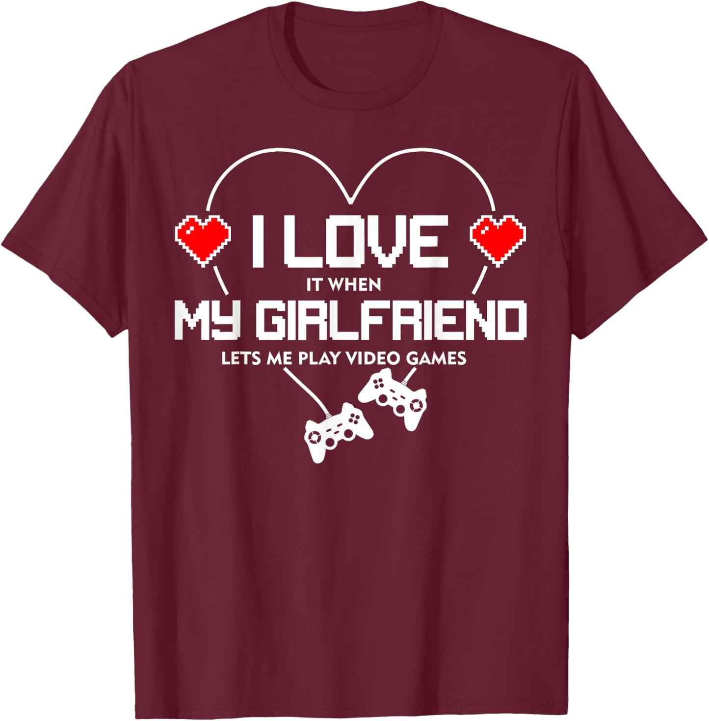 I Love It When My Girlfriend Lets Me Play Video Games T-Shirt - T-Shirt | Maroon