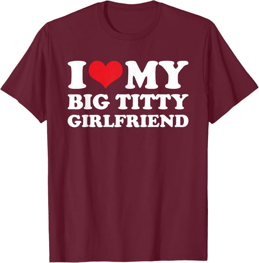 I Love My Big Titty Girlfriend - Sarcastic Funny Boyfriend T-Shirt - T-Shirt | Maroon