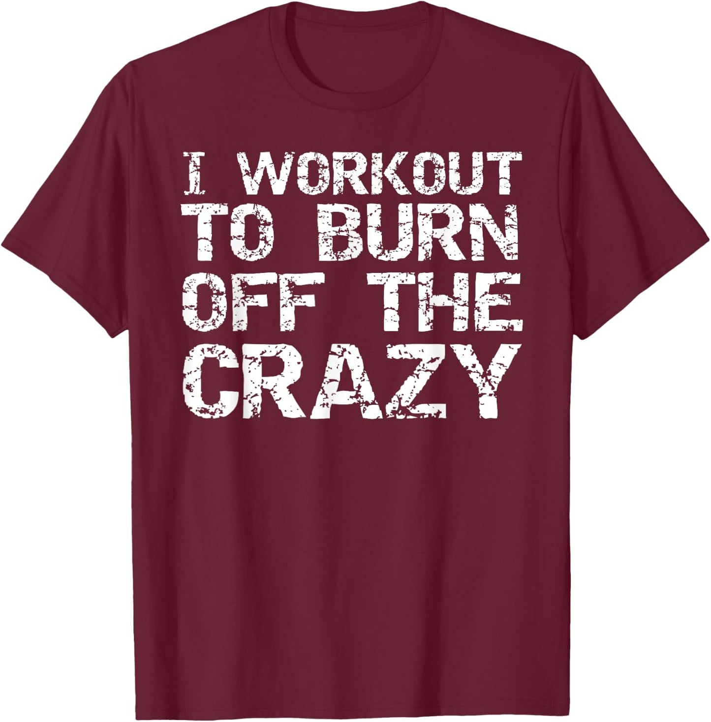 I Workout to Burn off the Crazy Shirt Funny Workout T-Shirt - T-Shirt | Maroon