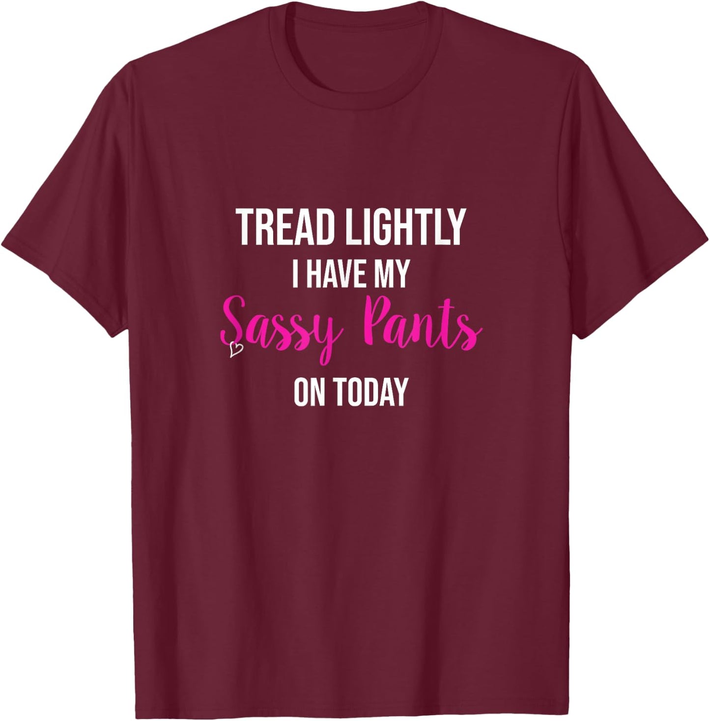 "Tread Lightly -- I Have My SASSY PANTS on Today" T-Shirt - T-Shirt | Maroon