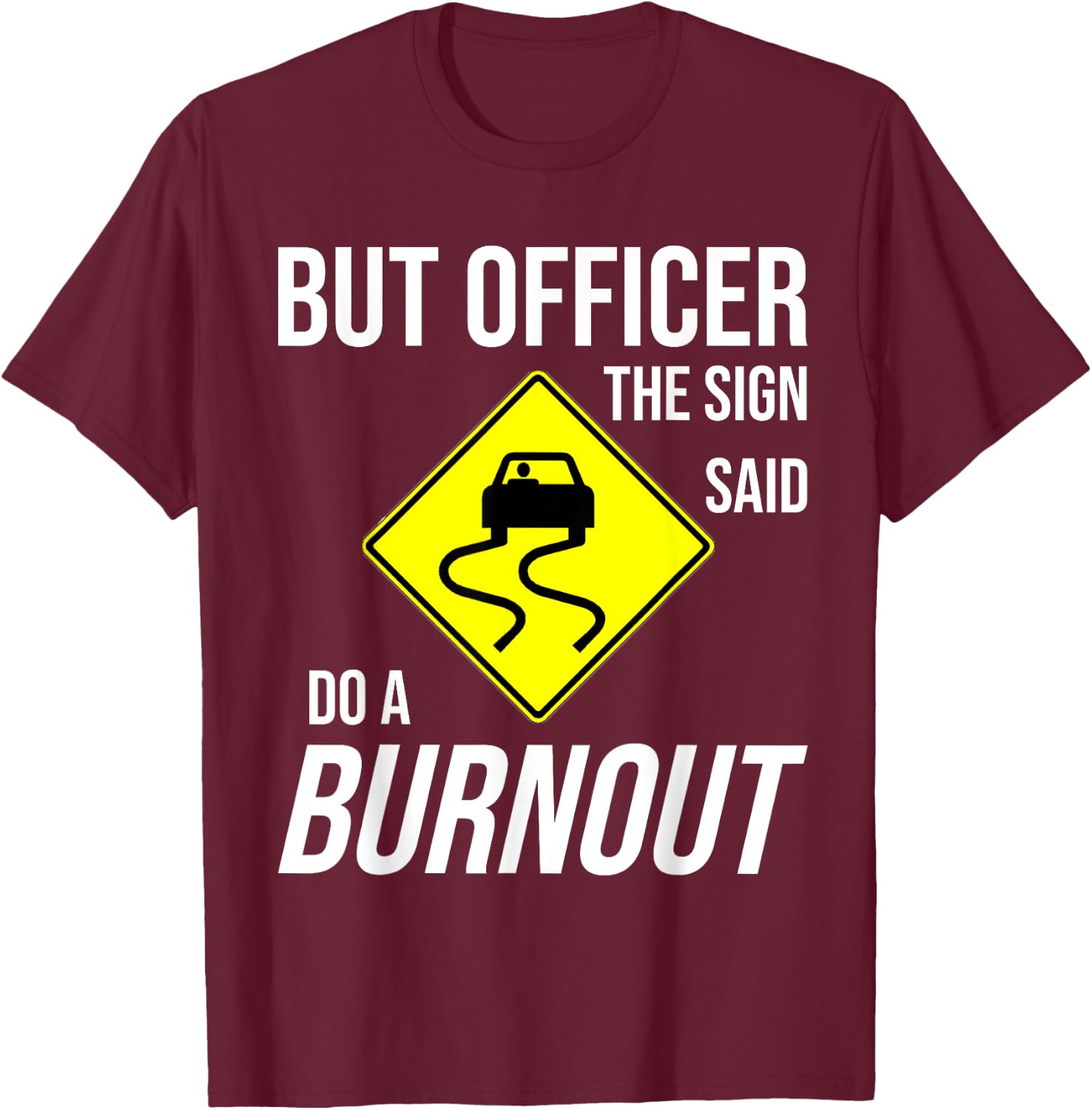 But Officer The Sign Said Do A Burnout Funny T-Shirt - T-Shirt | Maroon
