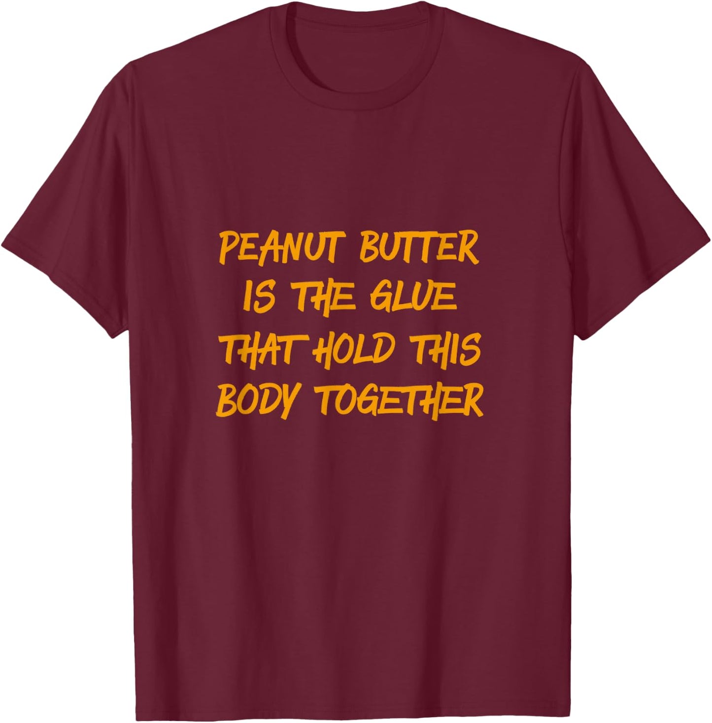 Peanut Butter Is The Glue That Holds This Body Together Gift T-Shirt - T-Shirt | Maroon