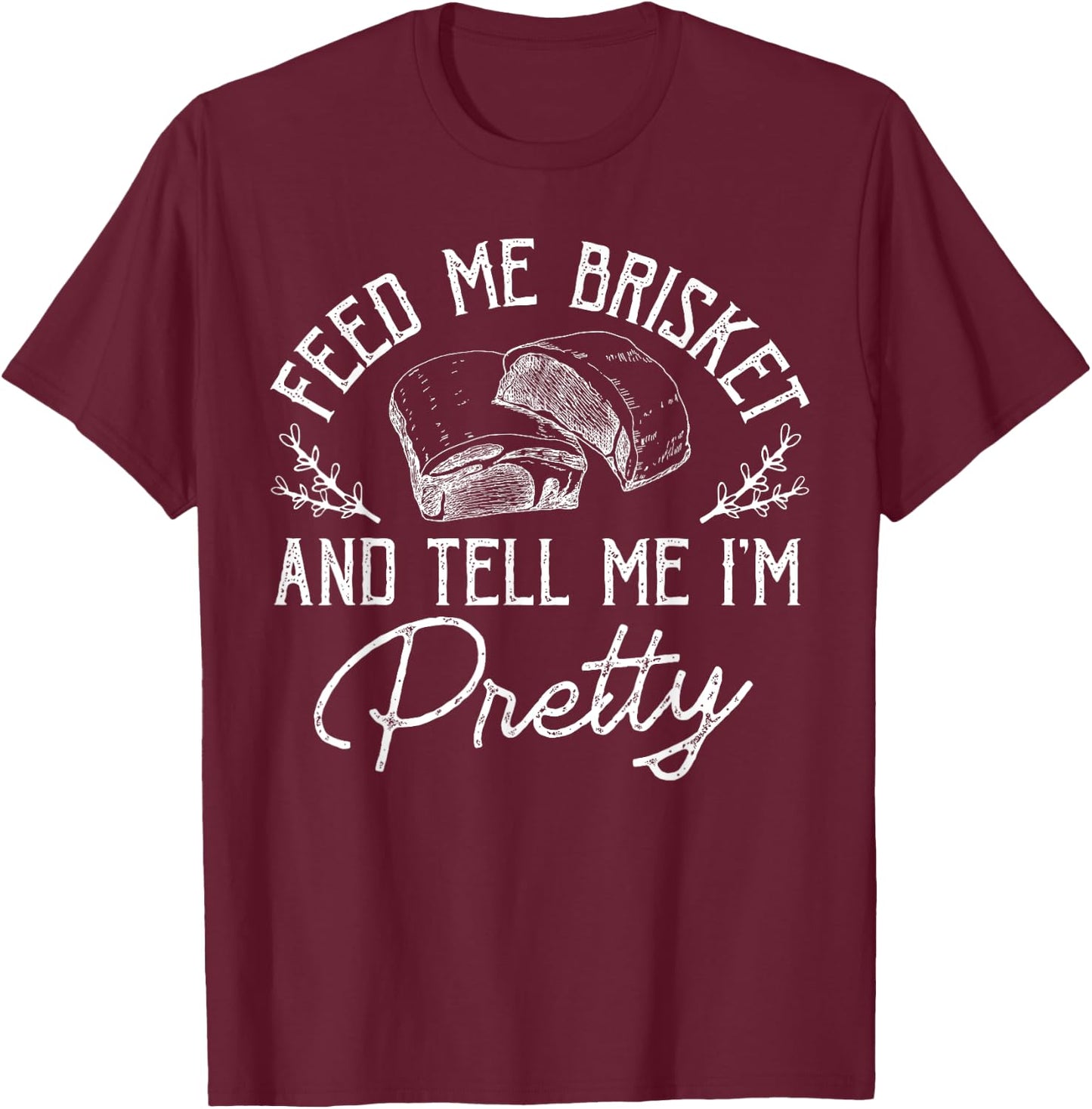 Feed Me Brisket And Tell Me I'm Pretty Barbeque BBQ T-Shirt - T-Shirt | Maroon