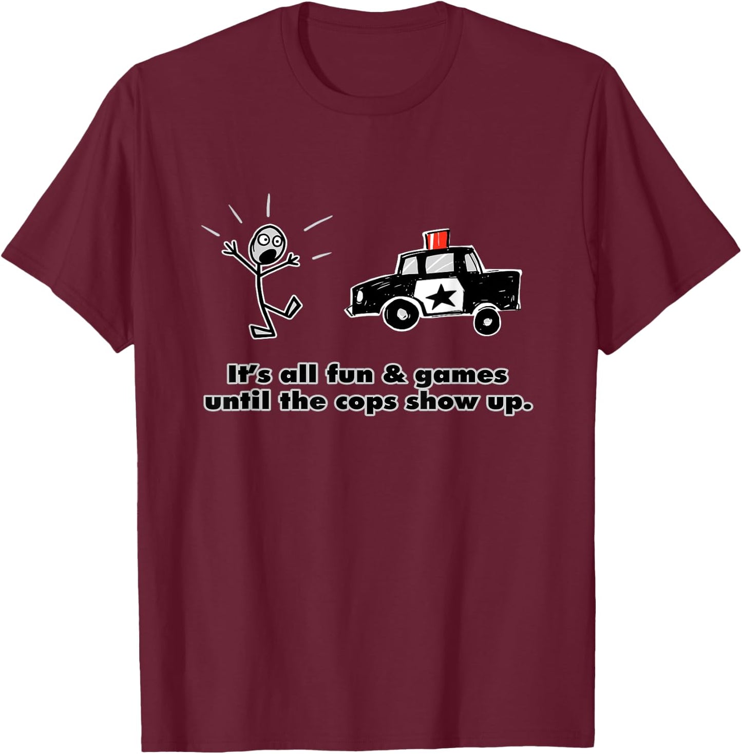 It's all fun and games until the cops show up T-Shirt - T-Shirt | Maroon