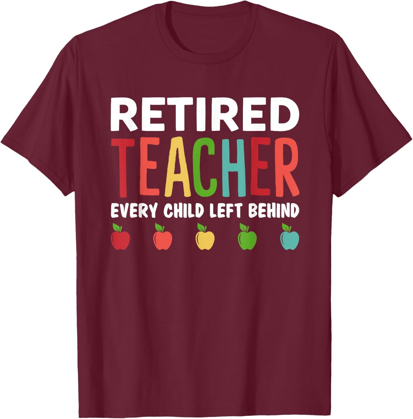 Retired Teacher Every Child Left Behind Funny Gift T-Shirt - T-Shirt | Maroon