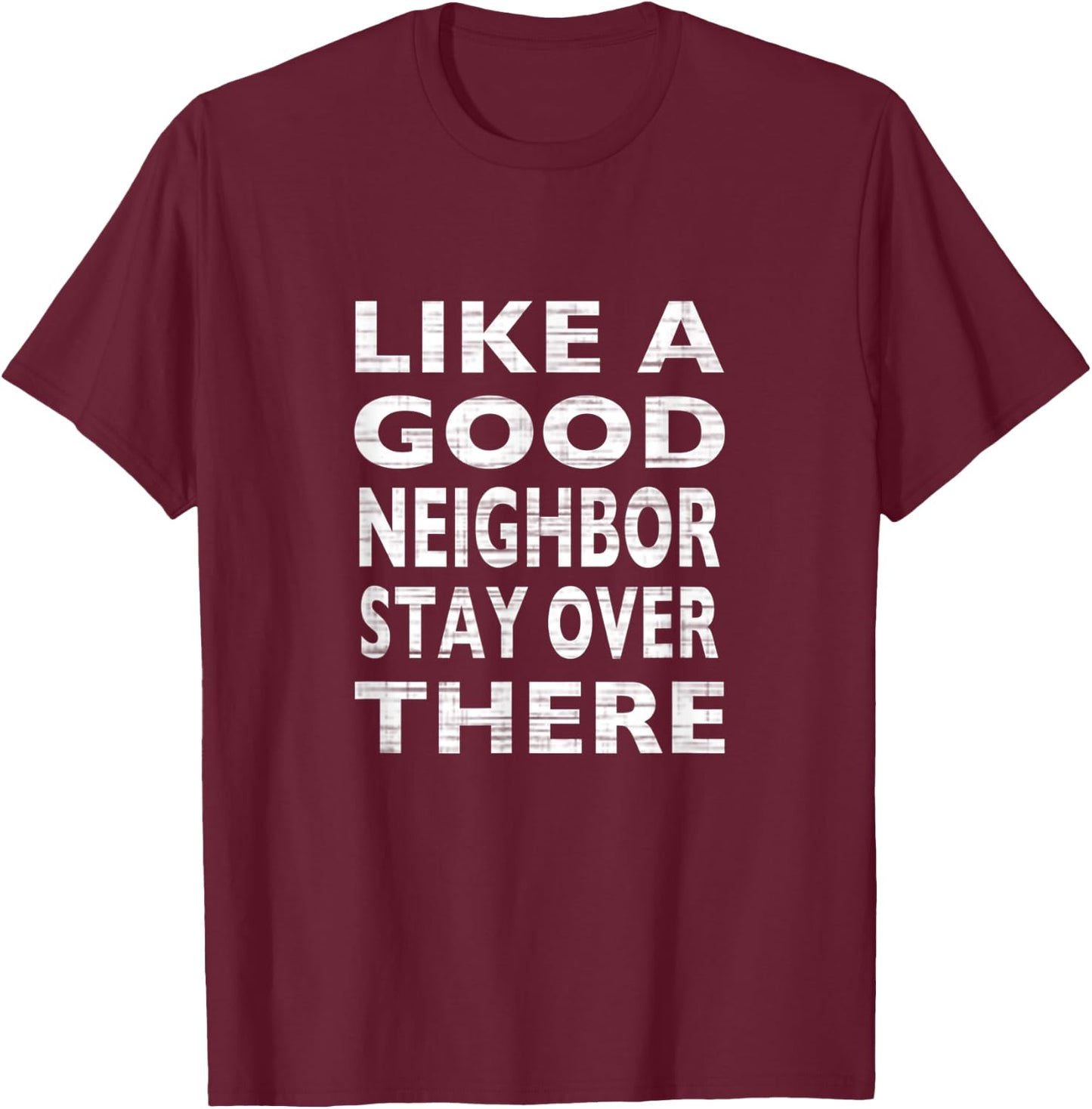 Like a Good Neighbor Stay Over There- Funny T-Shirt - T-Shirt | Maroon