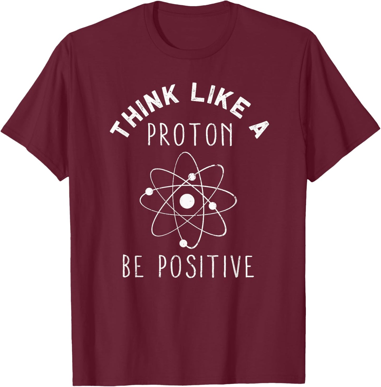 Think like a Proton be Positive | Funny Science Atom Gift T-Shirt - T-Shirt | Maroon