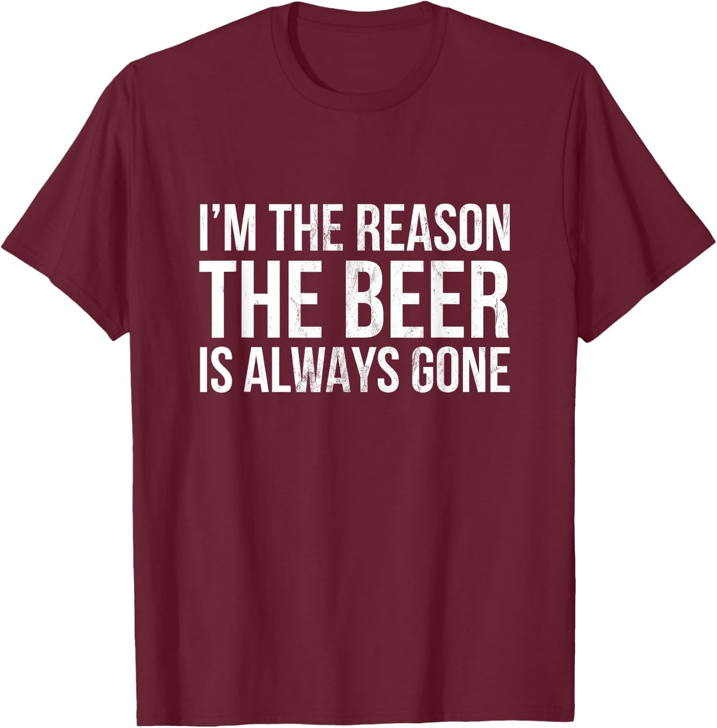 I'm The Reason The Beer is Always Gone T-Shirt - T-Shirt | Maroon