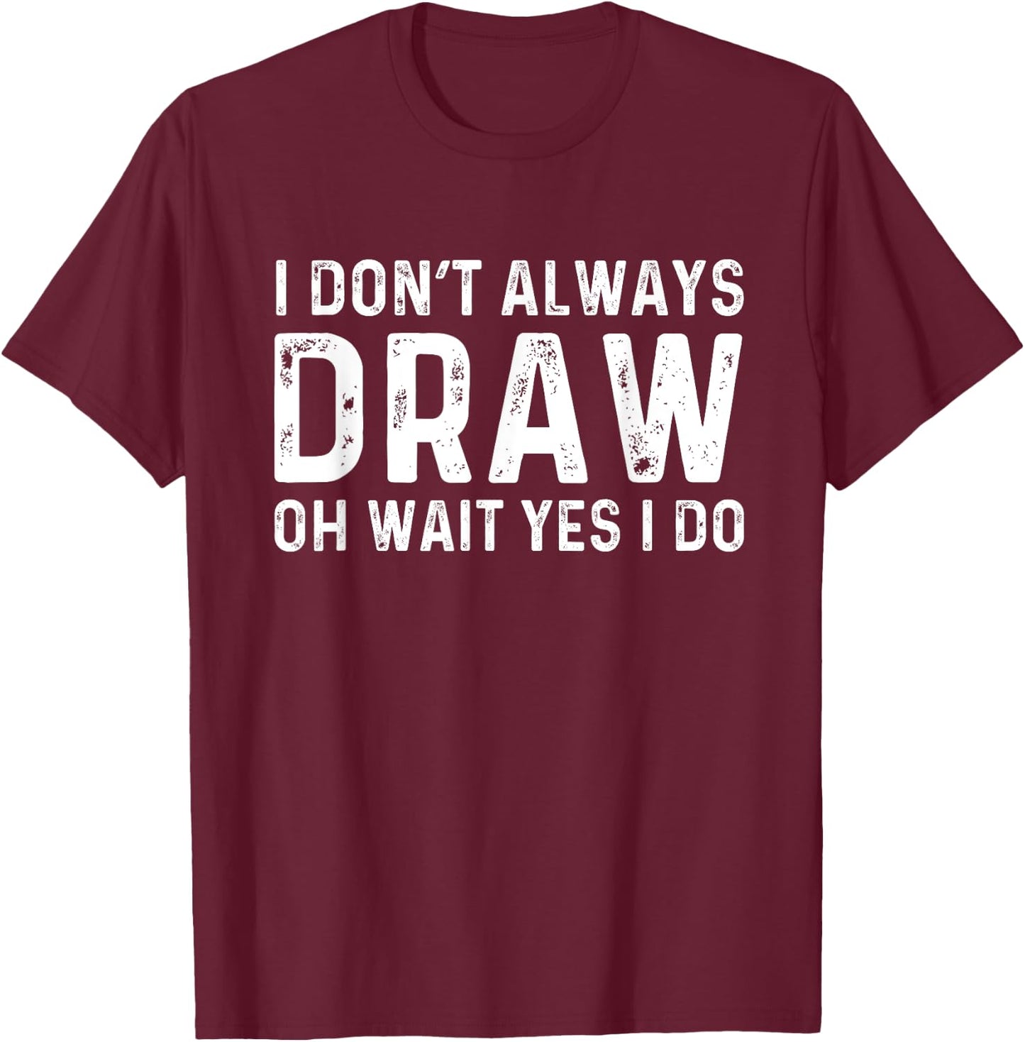 I Don't Always Draw Wait yes I Do | Sketch Painter T-Shirt - T-Shirt | Maroon