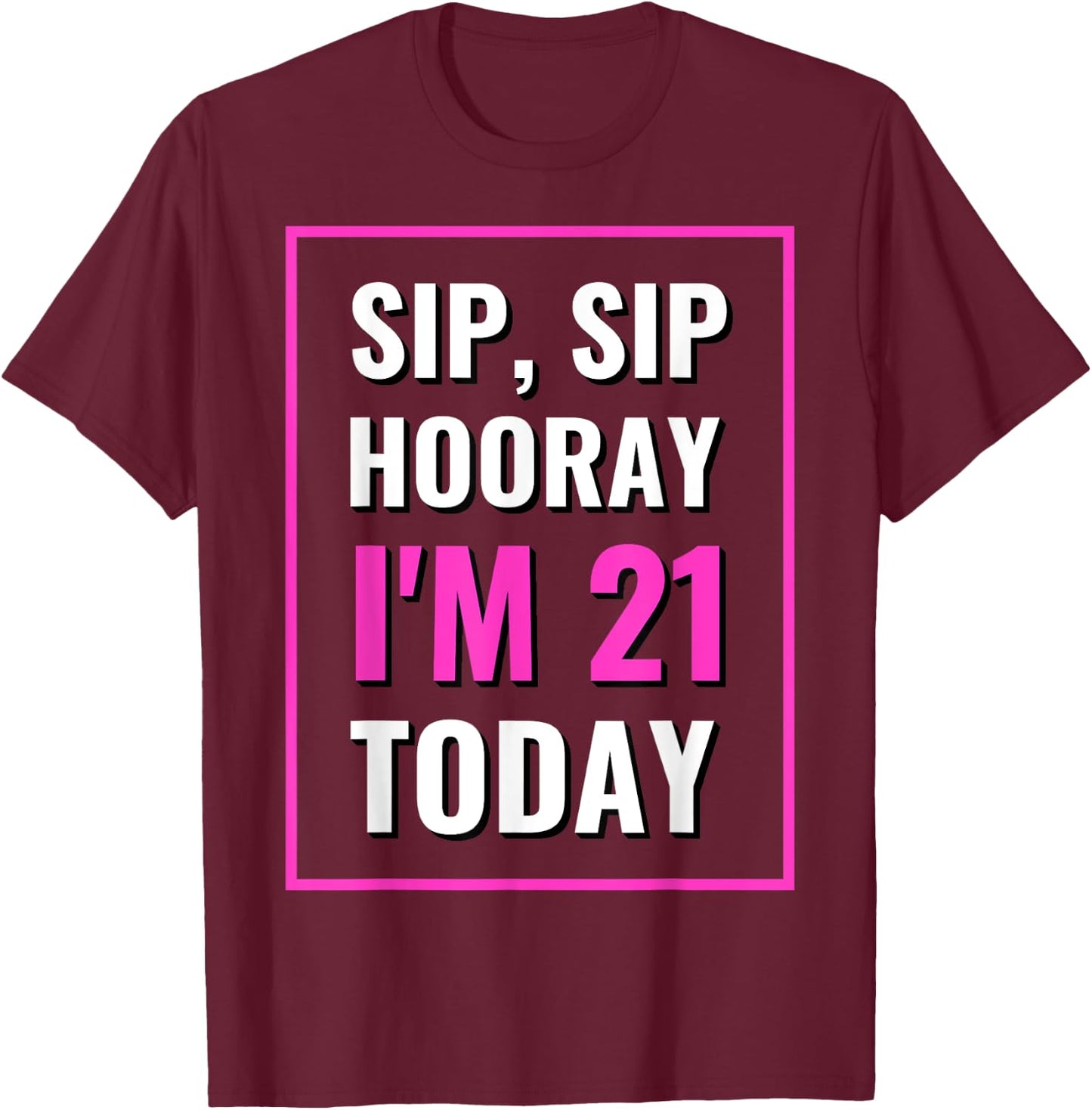 Funny Sip, Sip Hooray I'm 21 Today Drinking T-Shirt - T-Shirt | Maroon