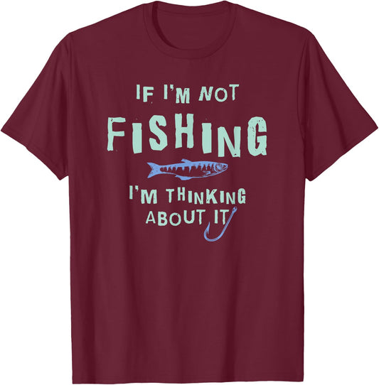Funny If I'm Not Fishing I'm Thinking About It T-Shirt - T-Shirt | Maroon