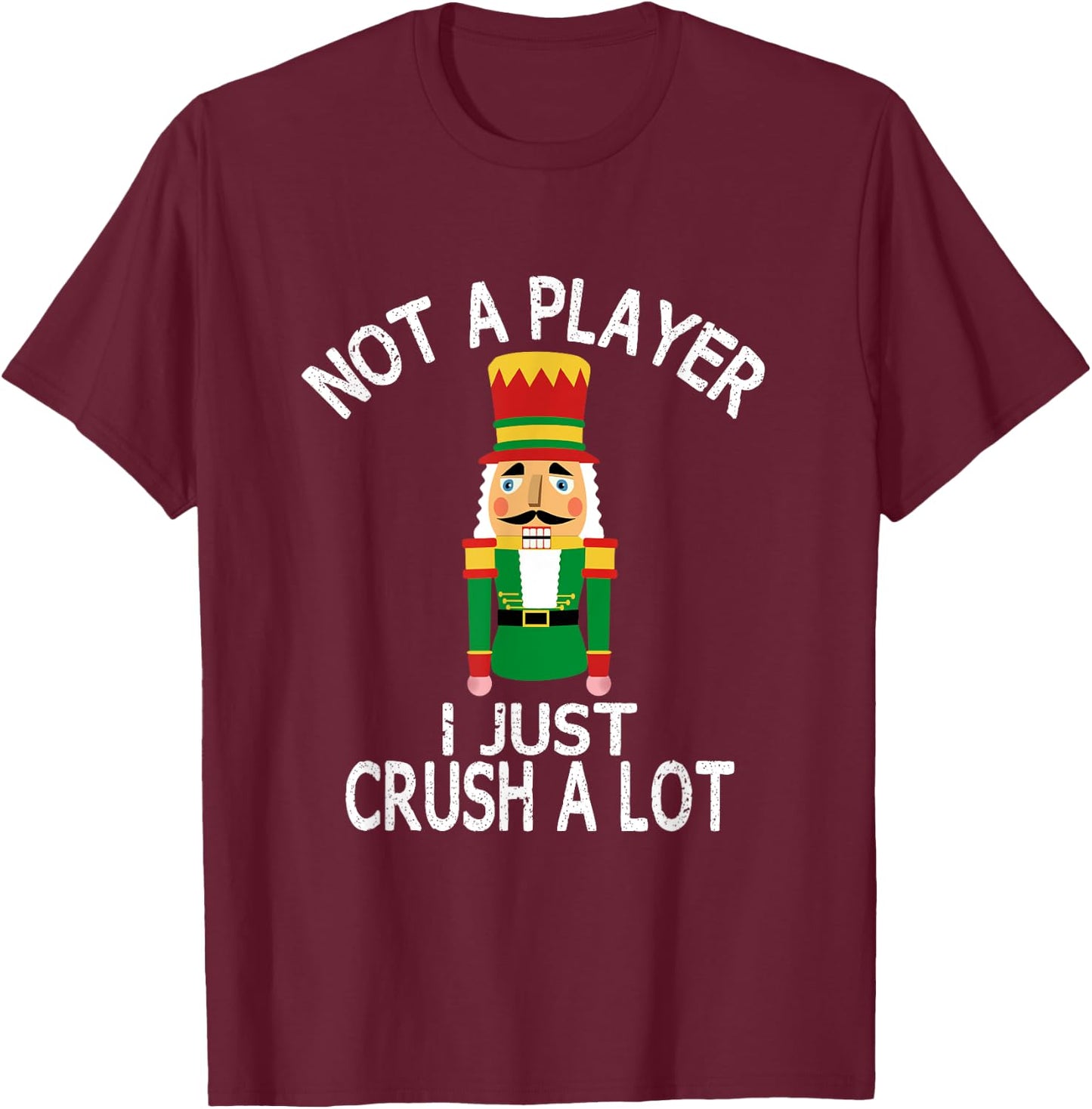 Novelty Xmas Nutcracker Quote Shirts and Gifts Not A Player I Just Crush A Lot Funny Ugly Christmas Party T-Shirt - T-Shirt | Maroon