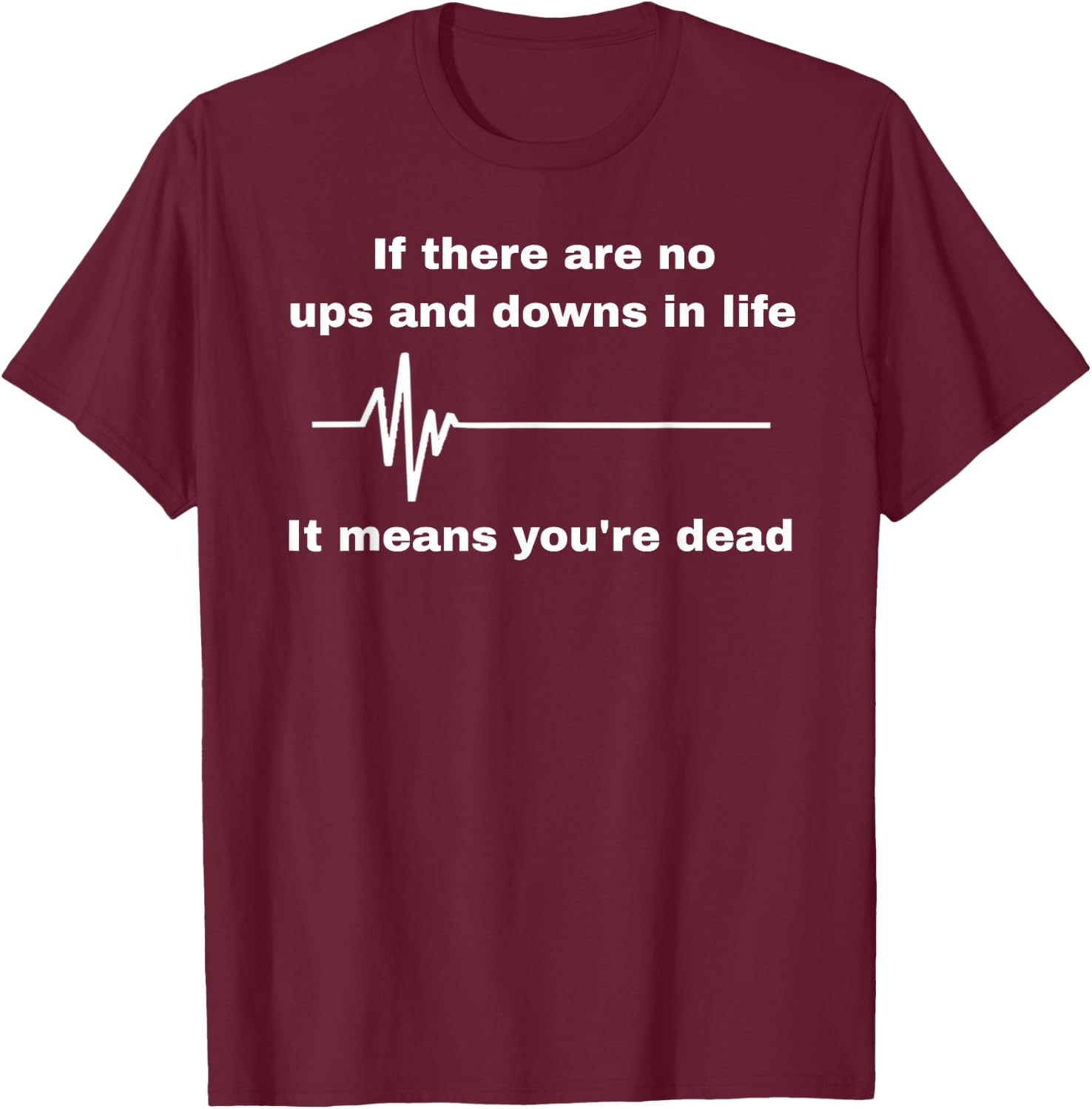 If There Are No Ups And Downs In Life I Means You're Dead T-Shirt - T-Shirt | Maroon