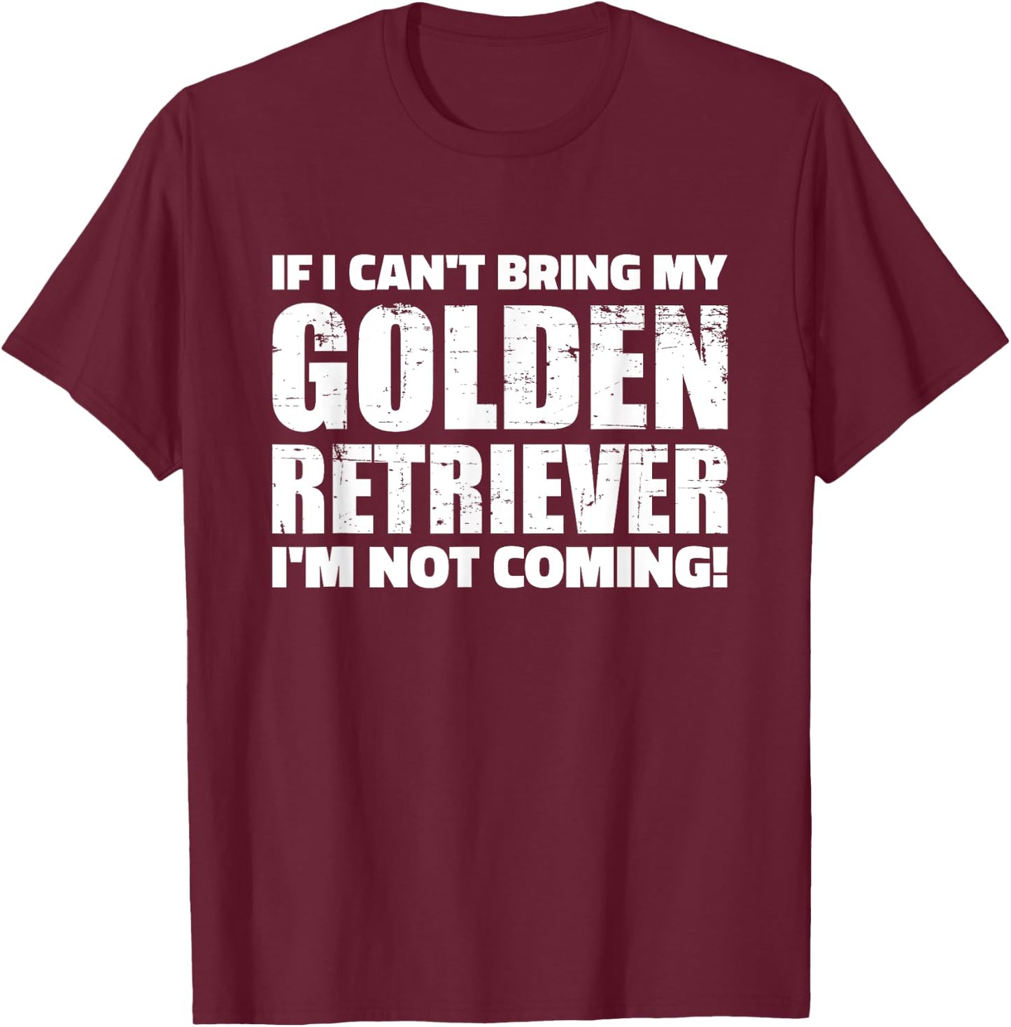 If I can't bring my Golden Retriever I'm not coming T-Shirt - T-Shirt | Maroon
