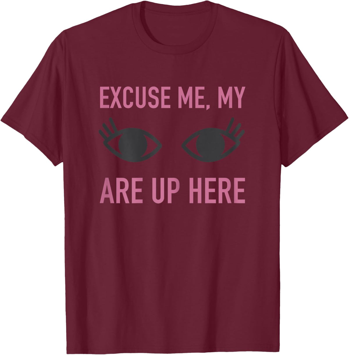 Excuse Me My Eyes Are Up Here T Shirt - Funny Novelty Shirt T-Shirt - T-Shirt | Maroon
