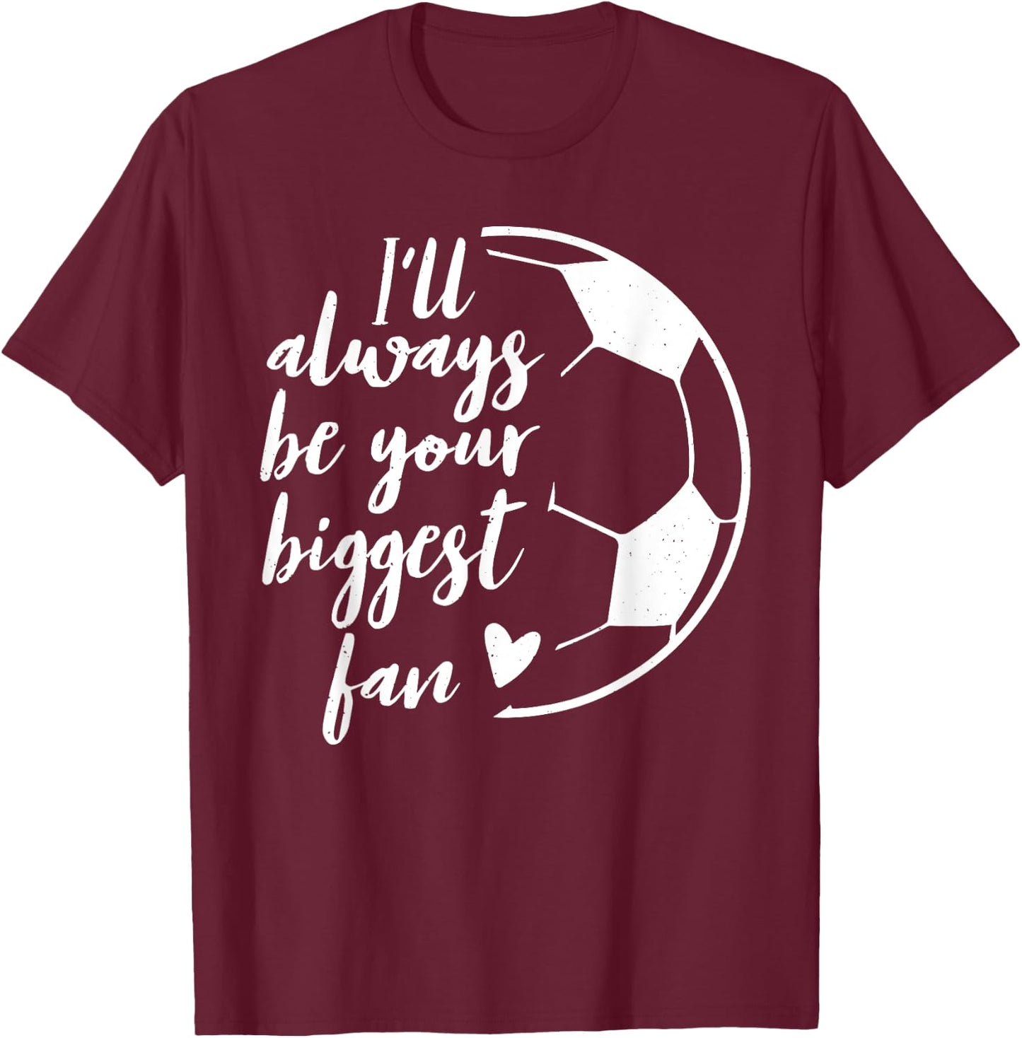 I'll Always be Your Biggest Soccer Fan Gift Support Team T-Shirt - T-Shirt | Maroon