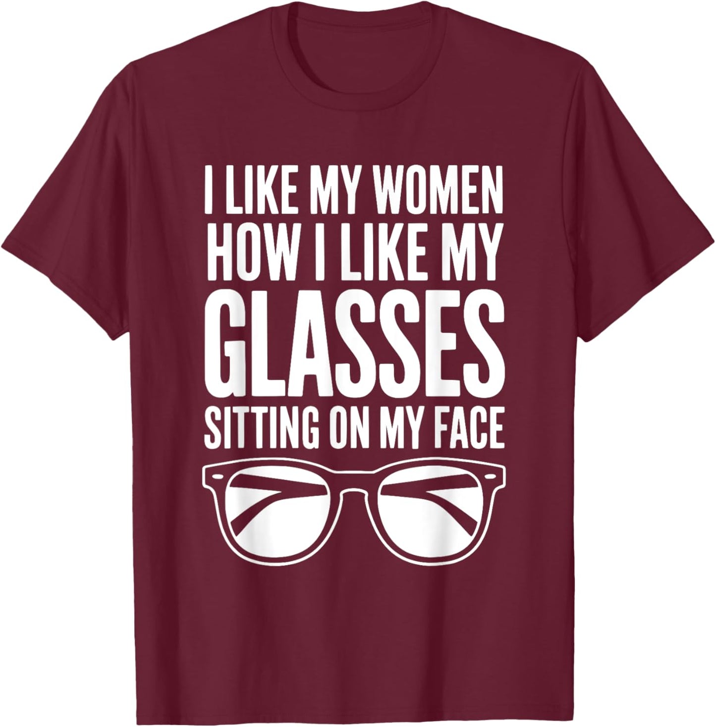 I Like My Women How I Like My Glasses Sitting On My Face T-Shirt - T-Shirt | Maroon