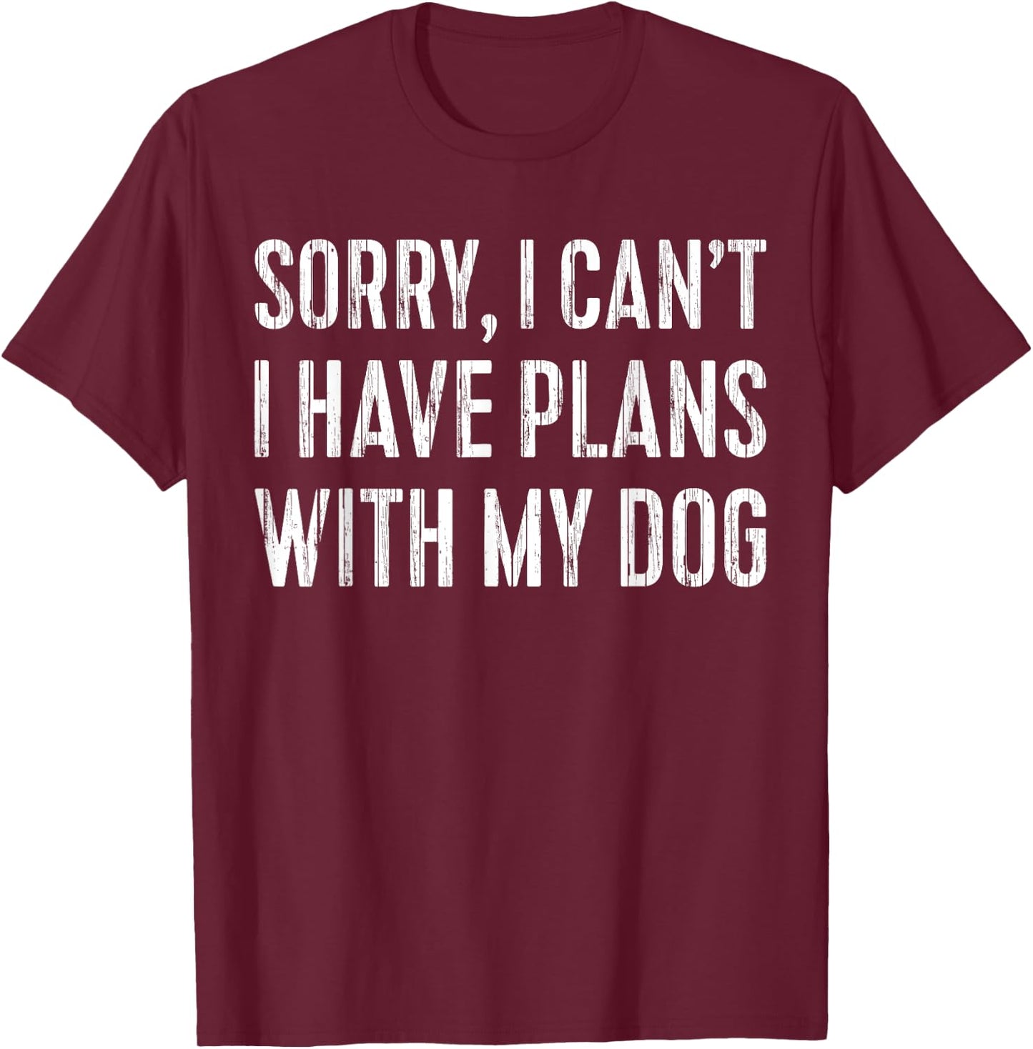 Sorry, I Can't I Have Plans With My Dog Pet Lover T-Shirt - T-Shirt | Maroon