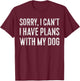 Sorry, I Can't I Have Plans With My Dog Pet Lover T-Shirt - T-Shirt | Maroon