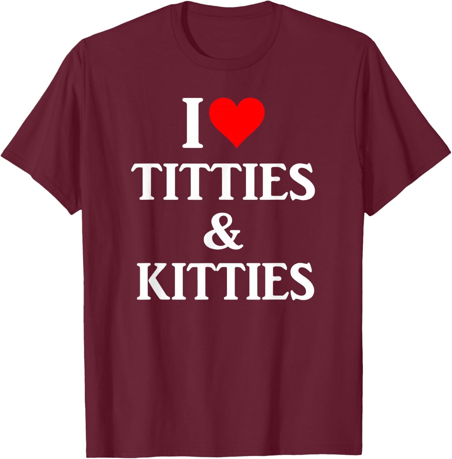 I Love Titties and Kitties Gift T-Shirt - T-Shirt | Maroon