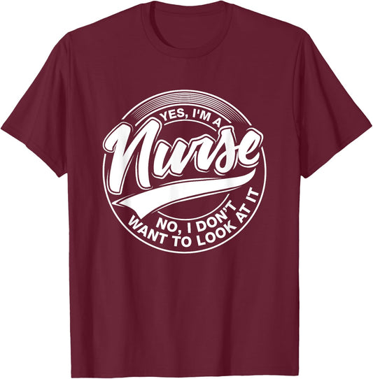 Yes I'm A Nurse, NO, I Don't Want to Look at It, Nurses T-Shirt - T-Shirt | Maroon