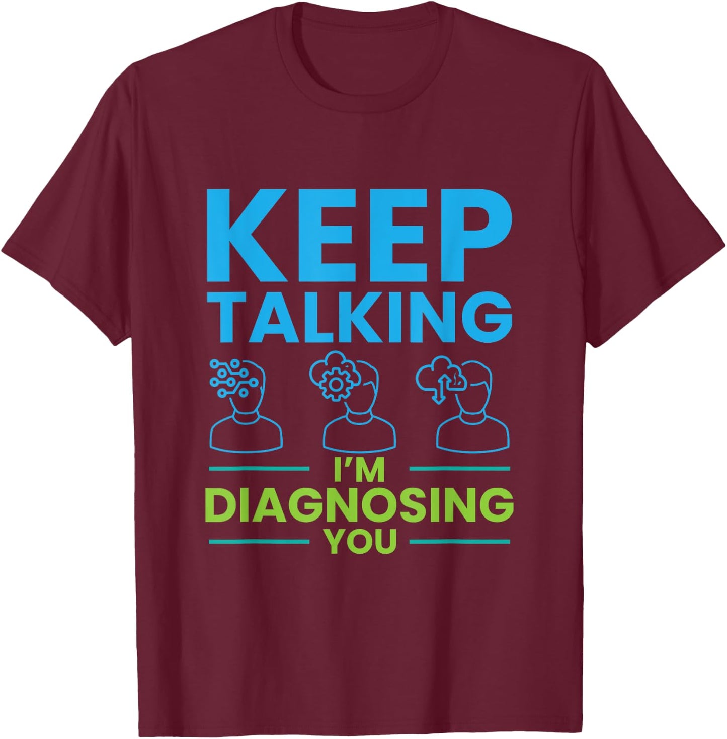 Keep Talking I'm Diagnosing You Psychology Gift T-Shirt - T-Shirt | Maroon