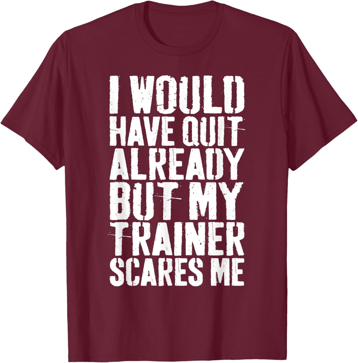 I Would Have Quit Already But My Trainer Scares Me T-Shirt - T-Shirt | Maroon