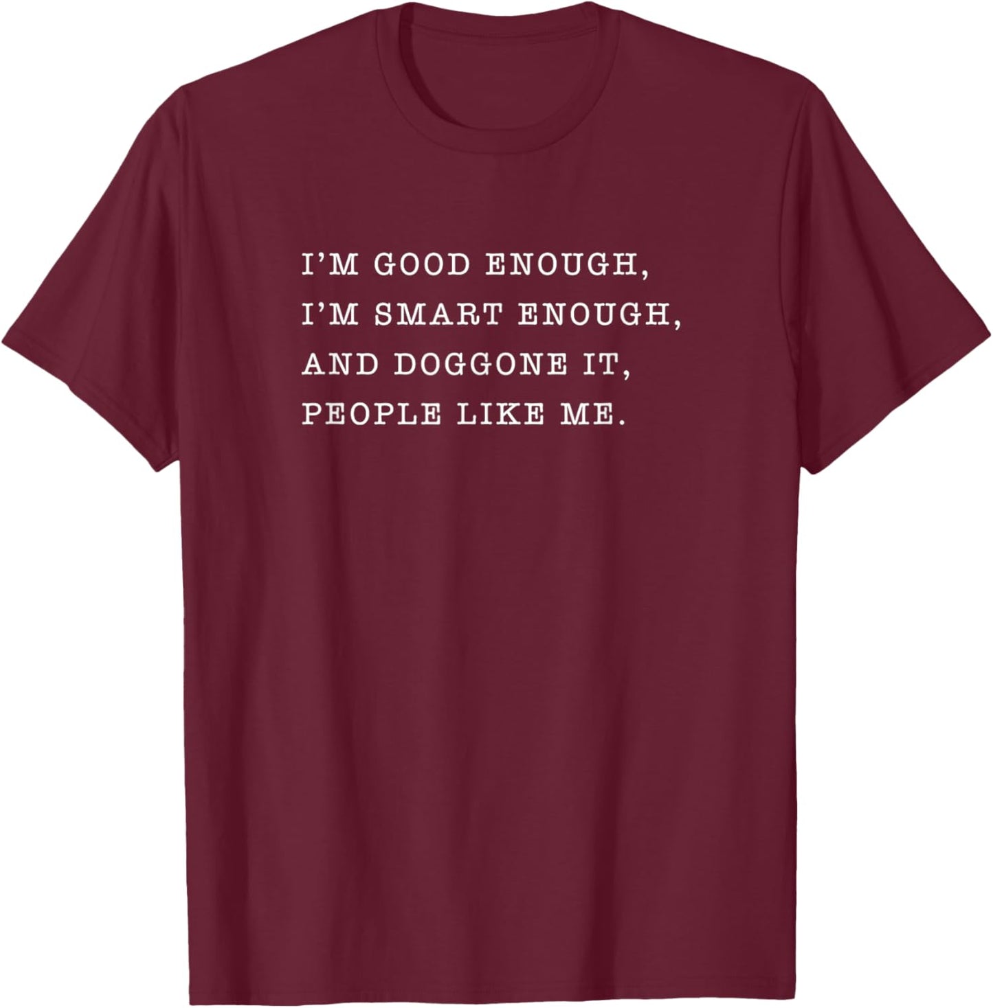 I'm Good Enough and Smart and Doggone It People Like Me T-Shirt - T-Shirt | Maroon