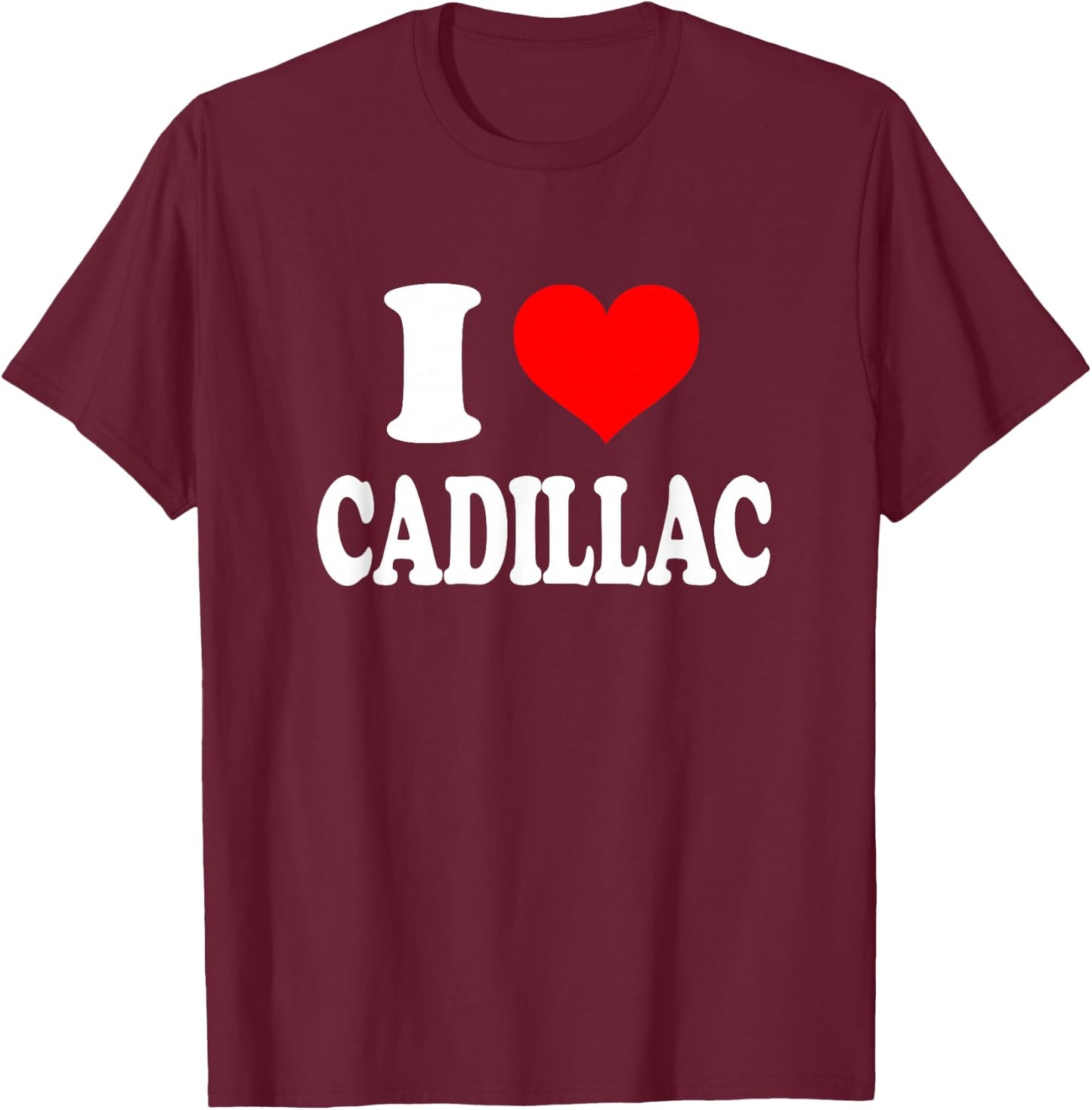 I Heart Cadillac - I Love Cadillac by I Love Cadillac Gift Apparel T-Shirt - T-Shirt | Maroon