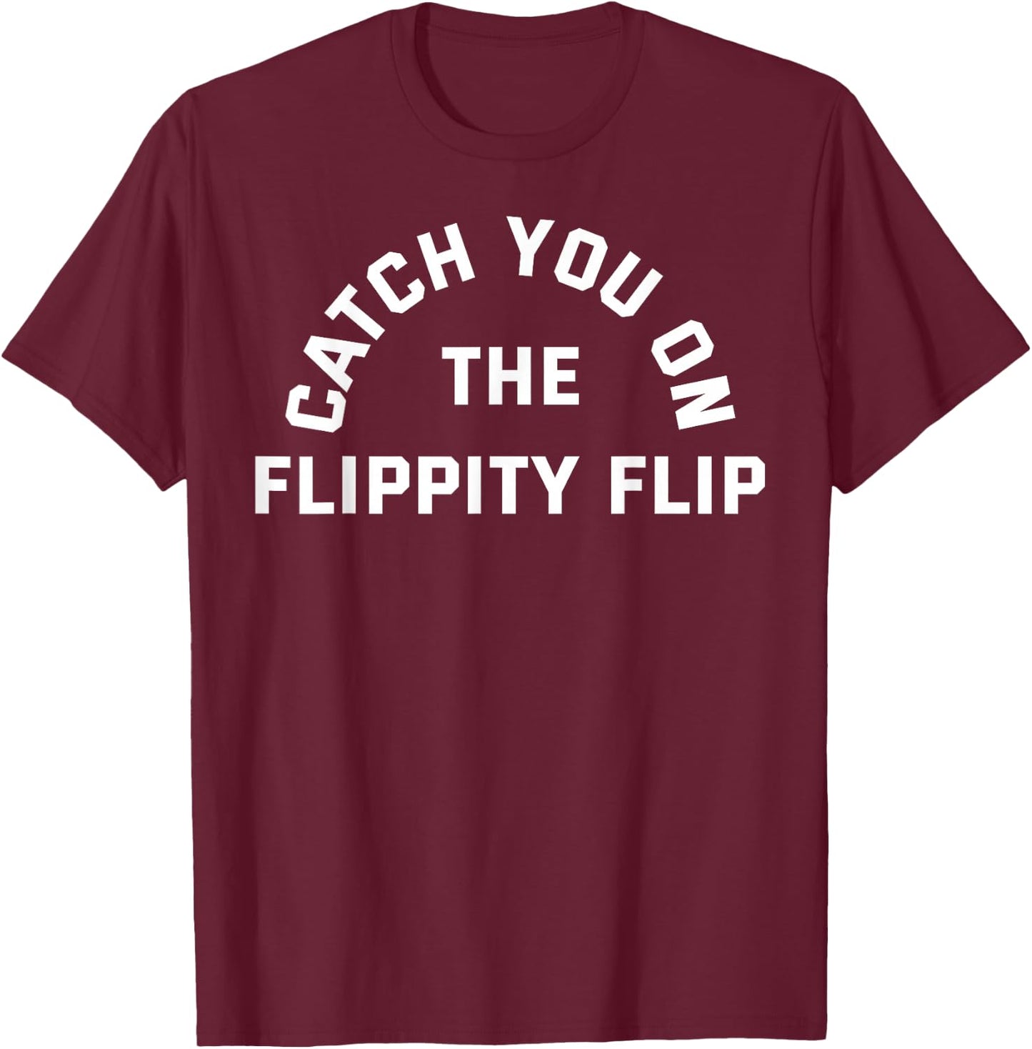 CATCH YOU ON THE FLIPPITY FLIP (Athletic Style Font) T-Shirt - T-Shirt | Maroon