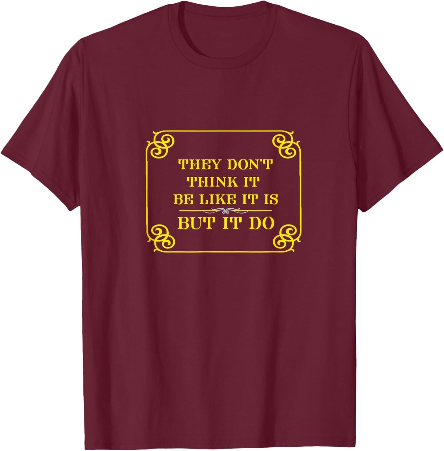 They Don't Think It Be Like It Is But It Do T-Shirt - T-Shirt | Maroon