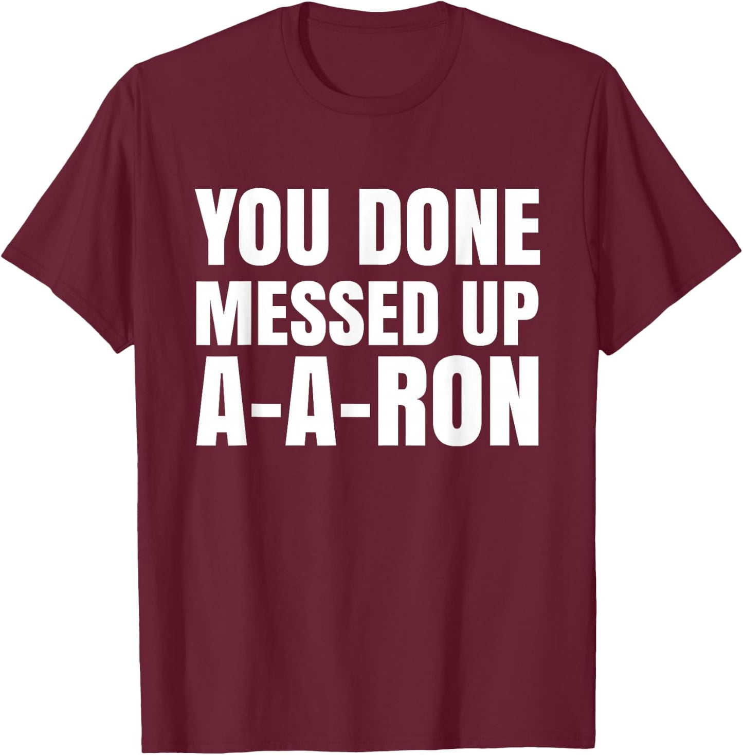 You Done Messed Up A-A-Ron Funny Teachers Humor T-Shirt - T-Shirt | Maroon