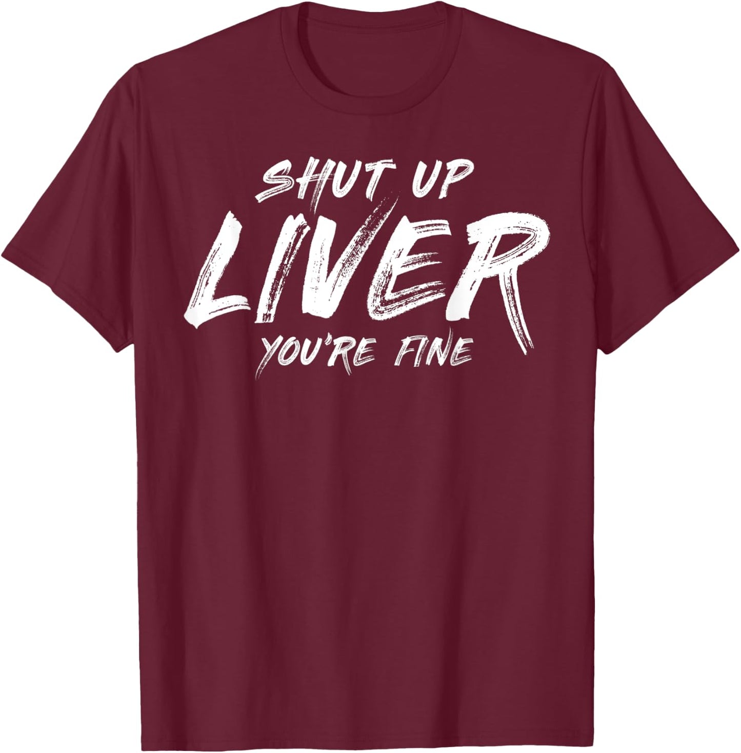 Shut up liver you are fine T-Shirt - T-Shirt | Maroon