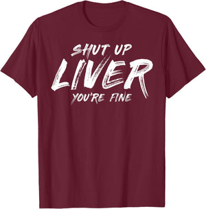 Shut up liver you are fine T-Shirt - T-Shirt | Maroon