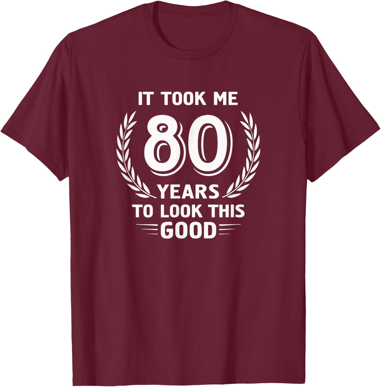It Took Me 80 Years To Look This Good 80th Birthday T-Shirt - T-Shirt | Maroon