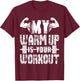 My Warm Up Is Your Workout T-Shirt - T-Shirt | Maroon
