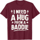 I Need A Hug from A Baddie Funny Sayings Humor Quote Women T-Shirt - T-Shirt | Maroon