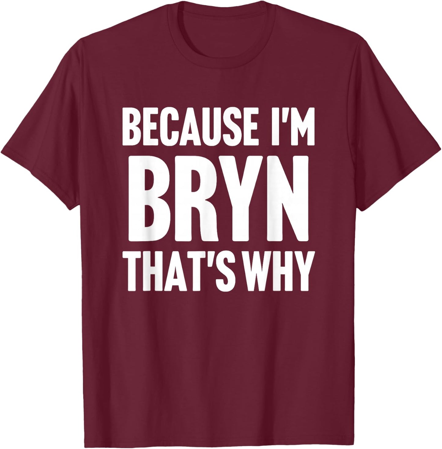 Because I'm Bryn That's Why Am Personalized Name T-Shirt - T-Shirt | Maroon