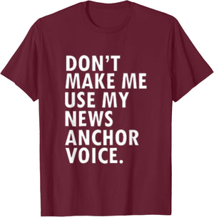 Dont Make Me Use My News Anchor Voice T-Shirt - T-Shirt | Maroon
