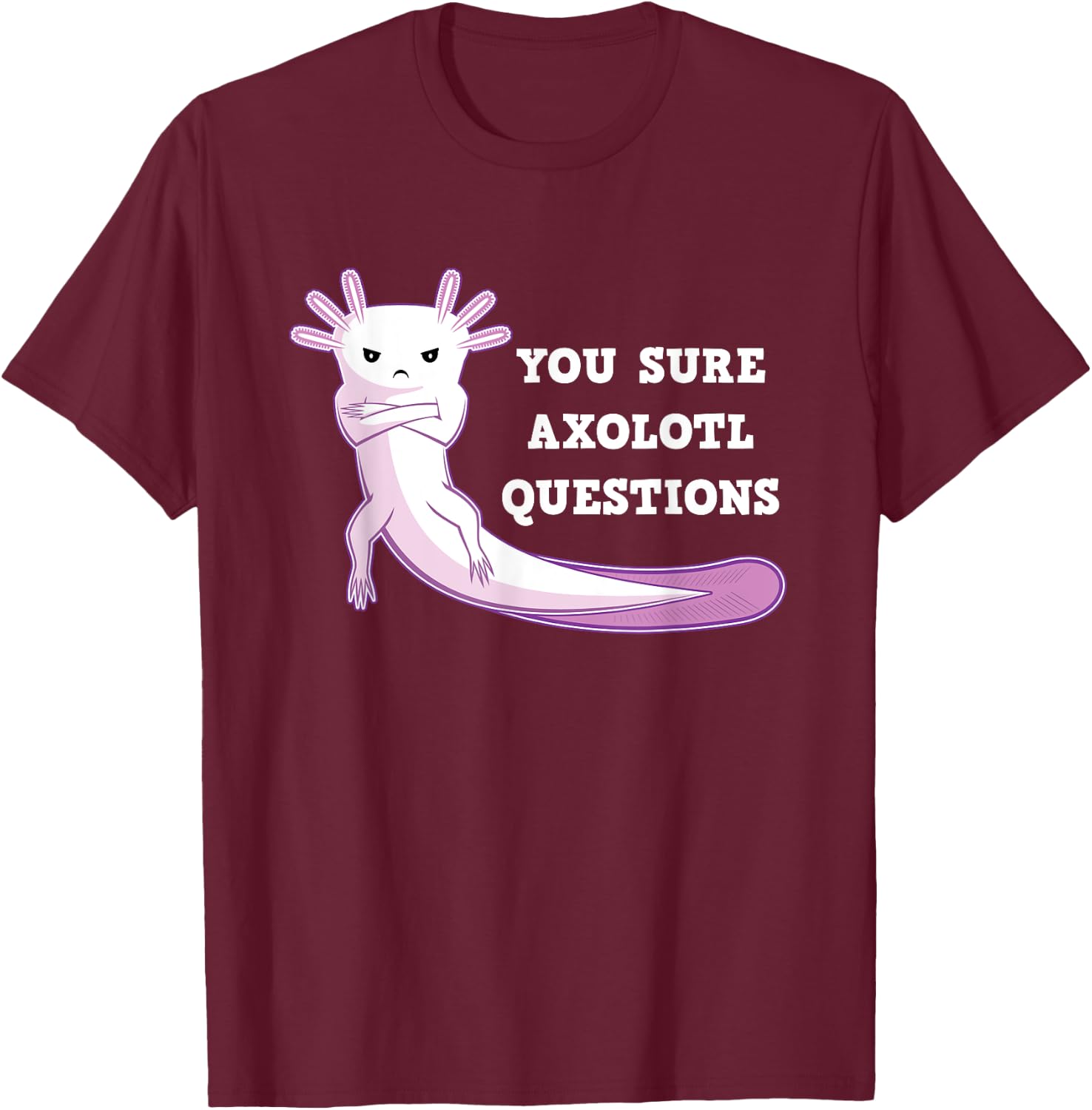 You Sure Axolotl Questions Kawaii Axolotls Gift T-Shirt - T-Shirt | Maroon