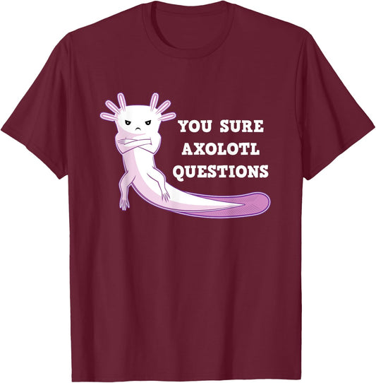 You Sure Axolotl Questions Kawaii Axolotls Gift T-Shirt - T-Shirt | Maroon