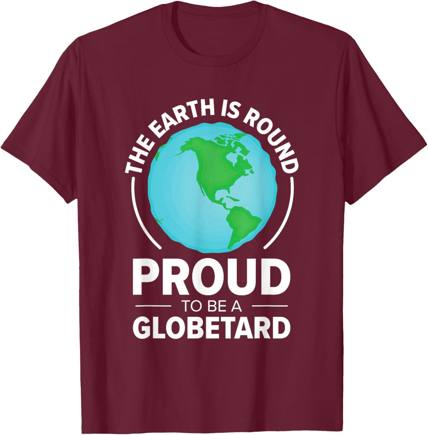 The Earth Is Round Proud to Be a Globetard Satirical Science T-Shirt - T-Shirt | Maroon