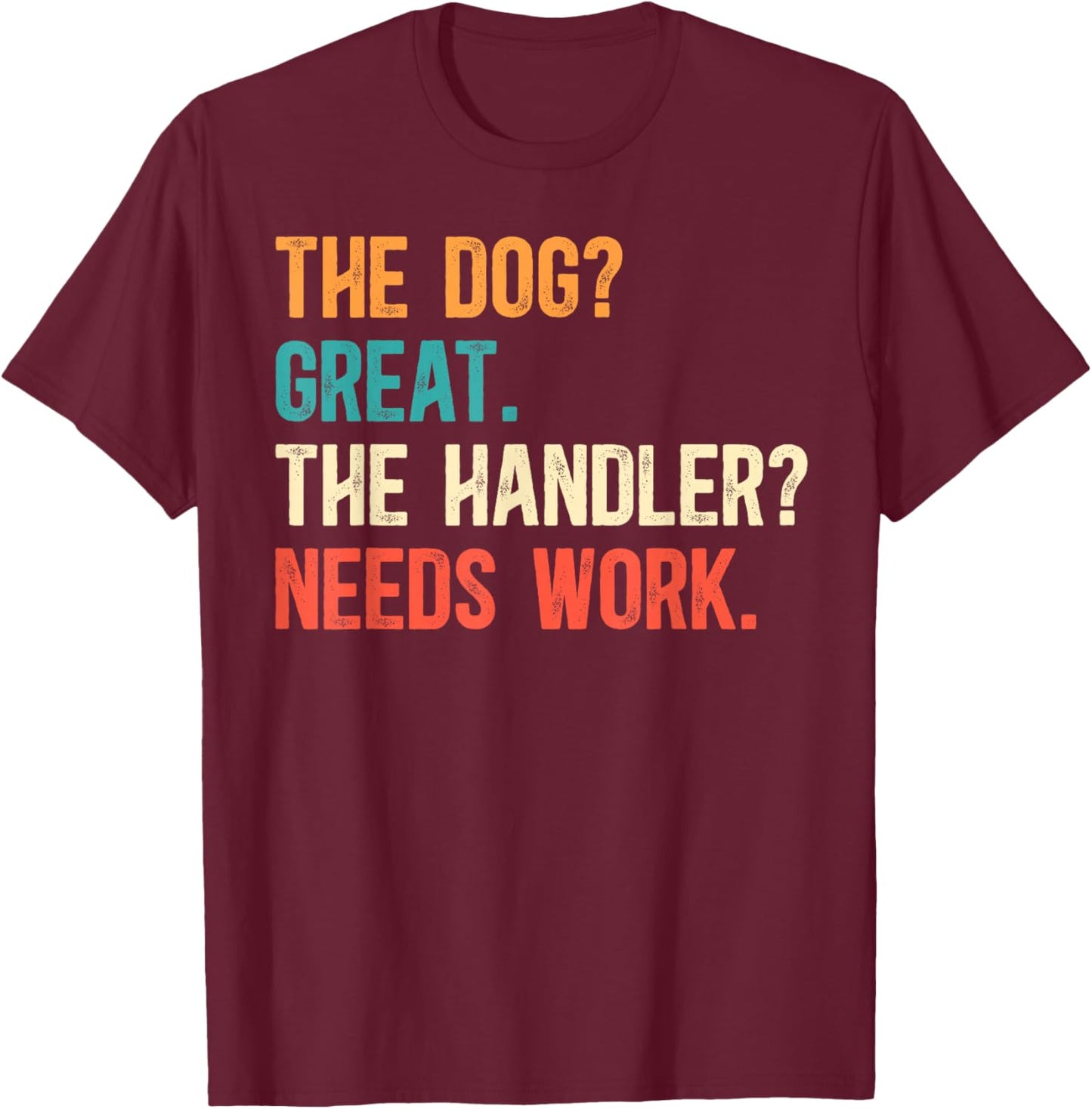 The Handler Needs Work Dog Trainer Dog Training T-Shirt - T-Shirt | Maroon
