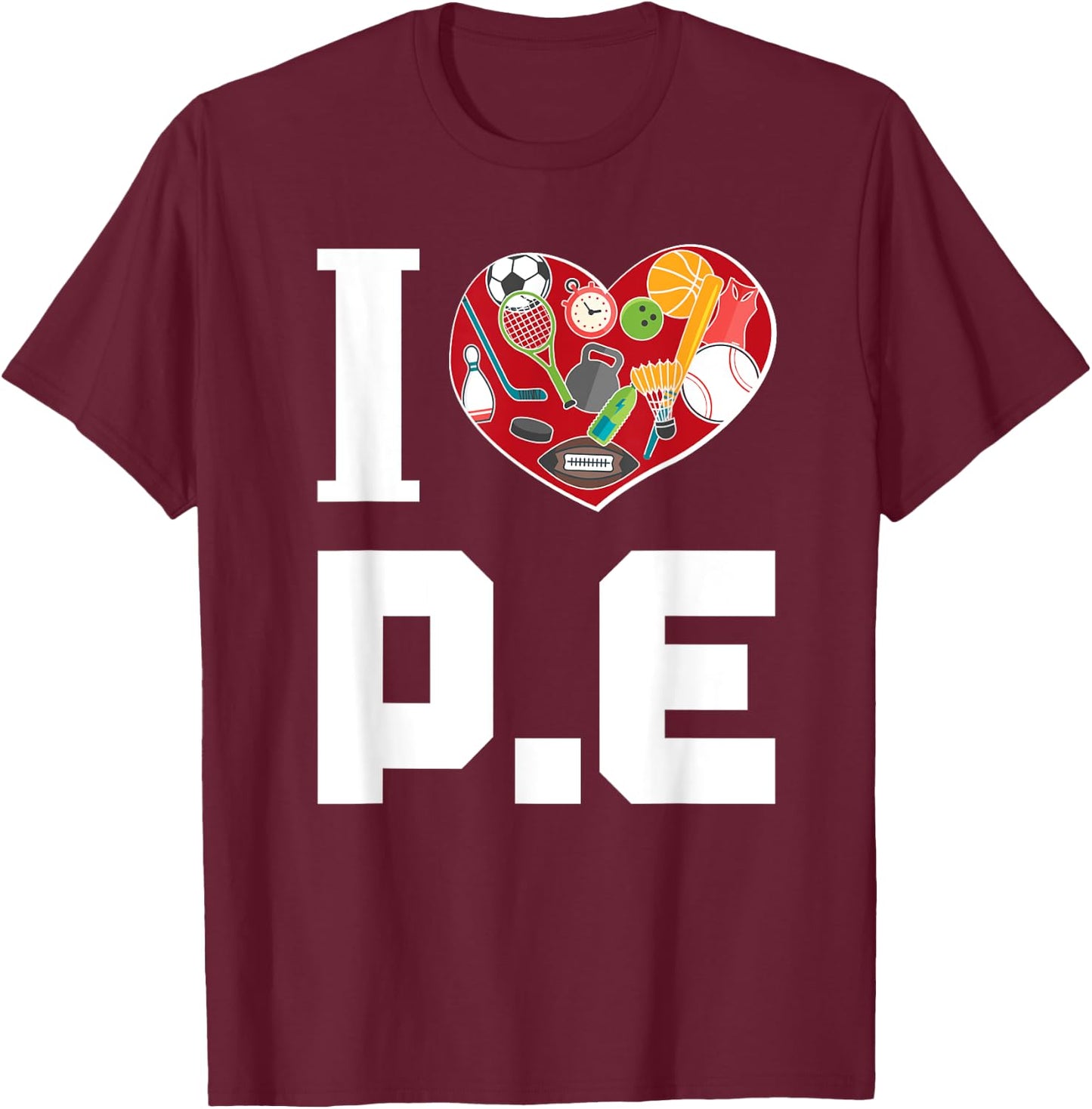 I LOVE P.E. For Gym Teachers. Men Women Girls Kids T-Shirt - T-Shirt | Maroon