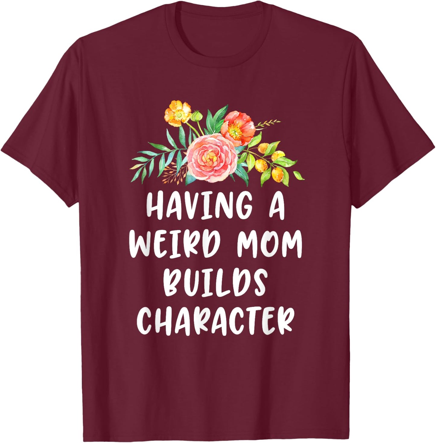 Having A Weird Mom Builds Character T-Shirt - T-Shirt | Maroon