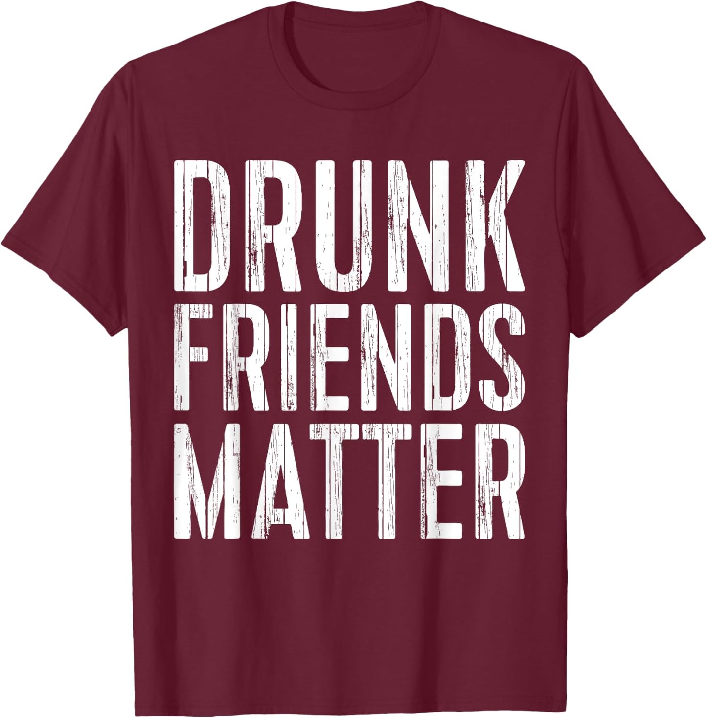 Drunk Friends Matter Shirt Funny Men Women Drinking T-Shirt - T-Shirt | Maroon