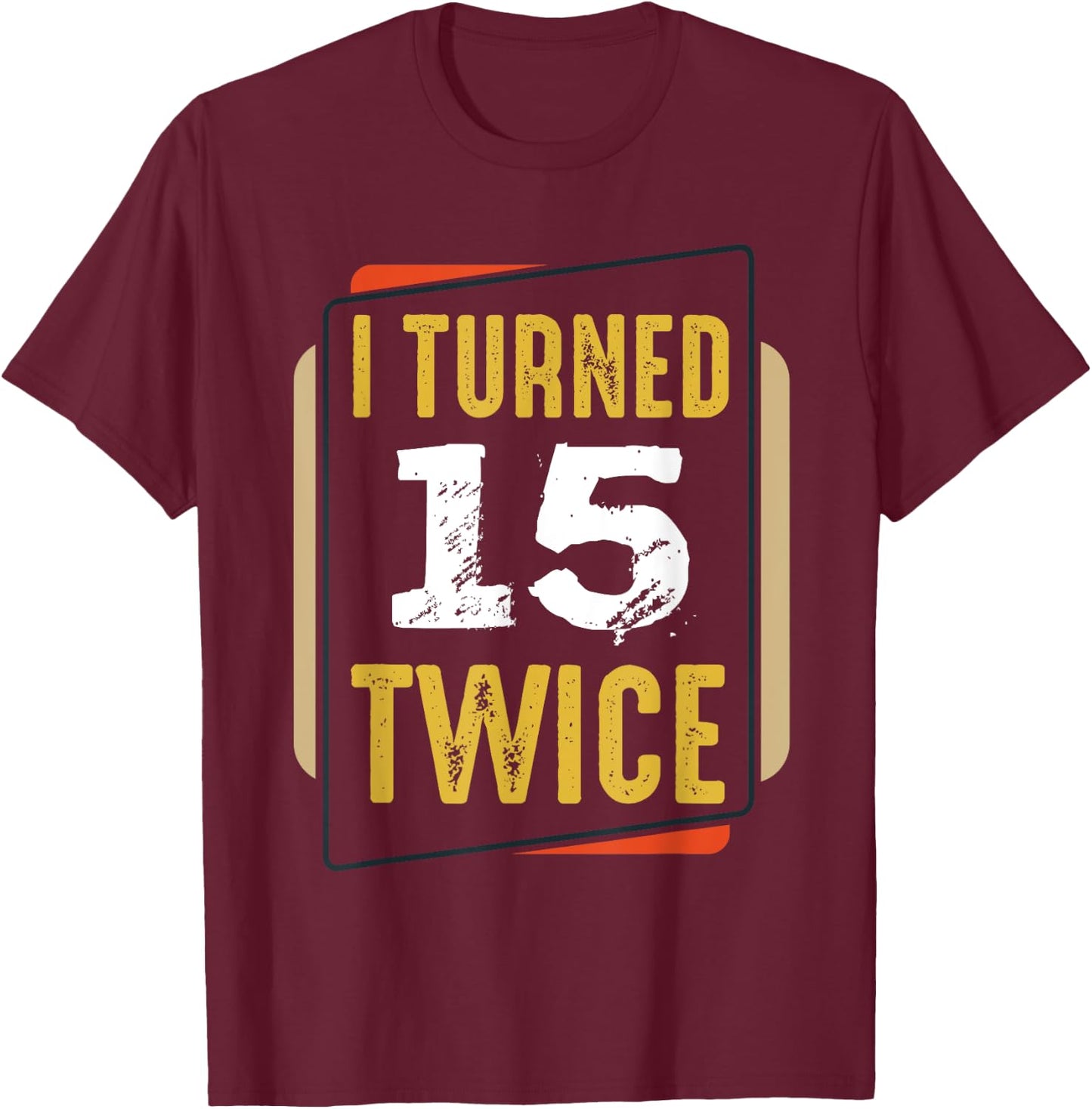 I Turned 15 Twice 30 Years Old 30th Funny Birthday Party T-Shirt - T-Shirt | Maroon